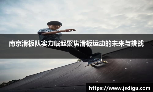 南京滑板队实力崛起聚焦滑板运动的未来与挑战