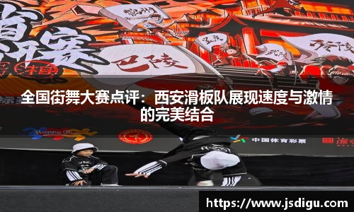 全国街舞大赛点评：西安滑板队展现速度与激情的完美结合