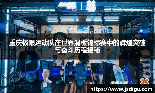 重庆极限运动队在世界滑板锦标赛中的辉煌突破与奋斗历程揭秘