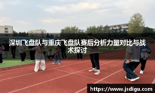深圳飞盘队与重庆飞盘队赛后分析力量对比与战术探讨