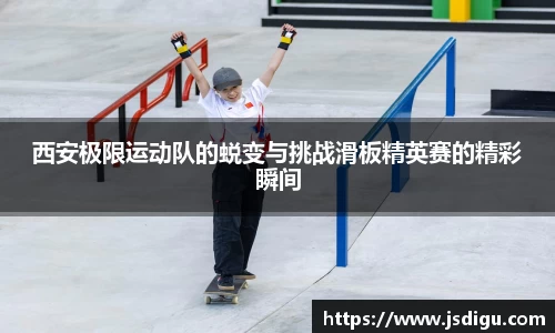 西安极限运动队的蜕变与挑战滑板精英赛的精彩瞬间