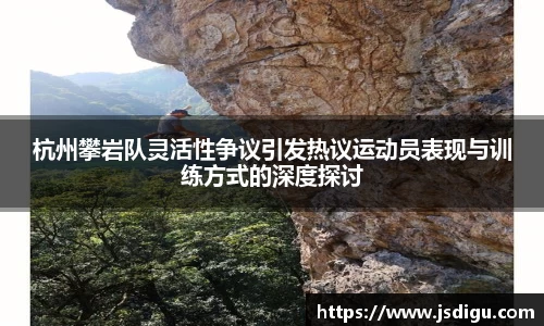 杭州攀岩队灵活性争议引发热议运动员表现与训练方式的深度探讨